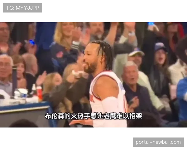 尼克斯vs老鹰G2前瞻：布伦森能否延续首节19分火热手感